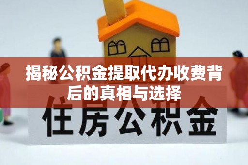 崇州揭秘公积金提取代办收费背后的真相与选择