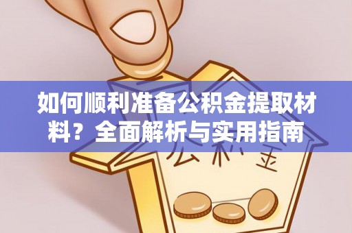 崇州如何顺利准备公积金提取材料？全面解析与实用指南
