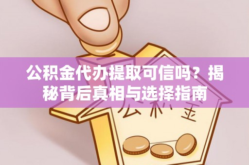 崇州公积金代办提取可信吗？揭秘背后真相与选择指南