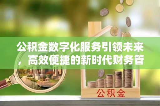 崇州公积金数字化服务引领未来，高效便捷的新时代财务管理