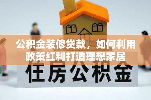 崇州公积金装修贷款，如何利用政策红利打造理想家居