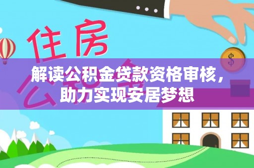 崇州解读公积金贷款资格审核，助力实现安居梦想