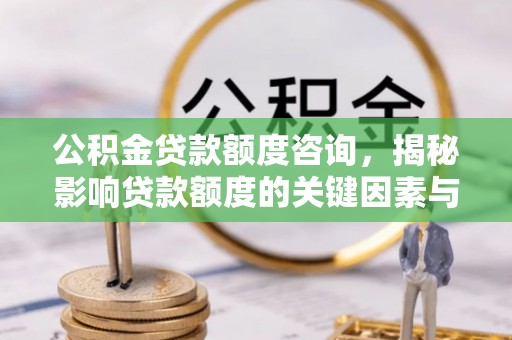 崇州公积金贷款额度咨询，揭秘影响贷款额度的关键因素与实用攻略