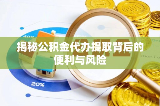 崇州揭秘公积金代办提取背后的便利与风险
