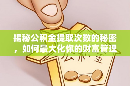 崇州揭秘公积金提取次数的秘密，如何最大化你的财富管理