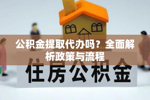 崇州公积金提取代办吗？全面解析政策与流程