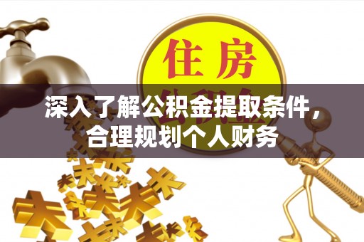 崇州深入了解公积金提取条件，合理规划个人财务
