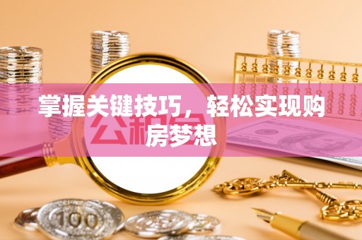 崇州掌握关键技巧，轻松实现购房梦想