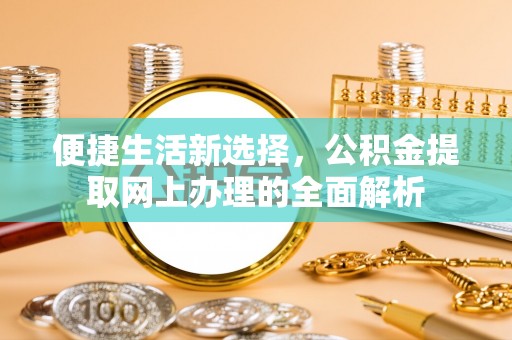 崇州便捷生活新选择，公积金提取网上办理的全面解析