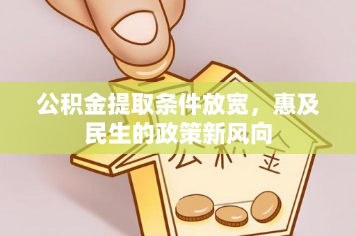 崇州公积金提取条件放宽，惠及民生的政策新风向