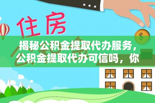 崇州揭秘公积金提取代办服务，公积金提取代办可信吗，你需要知道的真相