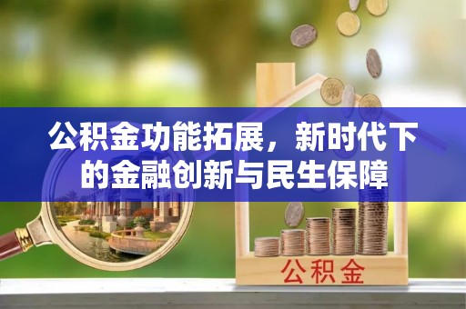 崇州公积金功能拓展，新时代下的金融创新与民生保障