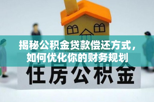 崇州揭秘公积金贷款偿还方式，如何优化你的财务规划