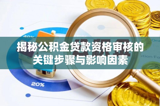 崇州揭秘公积金贷款资格审核的关键步骤与影响因素