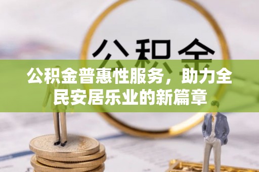 崇州公积金普惠性服务，助力全民安居乐业的新篇章