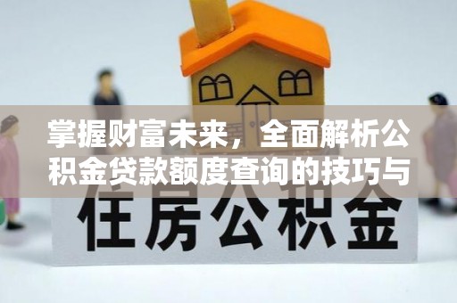 崇州掌握财富未来，全面解析公积金贷款额度查询的技巧与策略