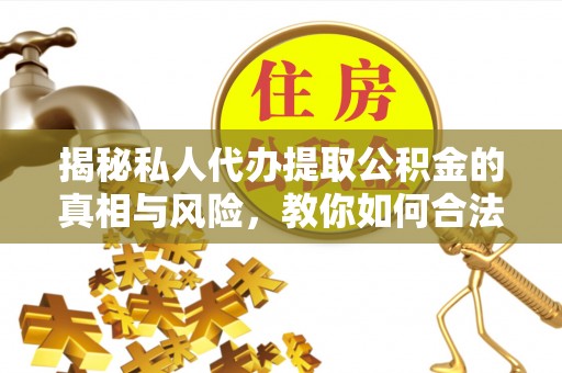 崇州揭秘私人代办提取公积金的真相与风险，教你如何合法合规操作