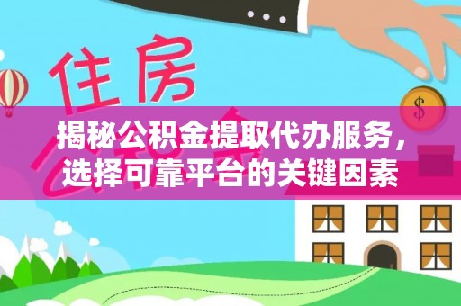 崇州揭秘公积金提取代办服务，选择可靠平台的关键因素