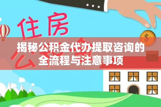 崇州揭秘公积金代办提取咨询的全流程与注意事项