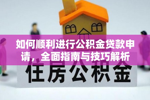 崇州如何顺利进行公积金贷款申请，全面指南与技巧解析