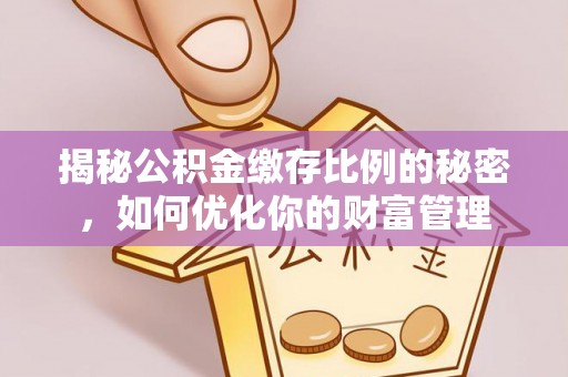 崇州揭秘公积金缴存比例的秘密，如何优化你的财富管理