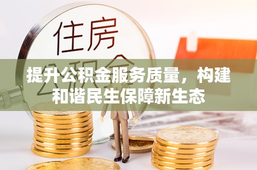 崇州提升公积金服务质量，构建和谐民生保障新生态