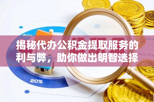 崇州揭秘代办公积金提取服务的利与弊，助你做出明智选择