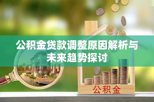 崇州公积金贷款调整原因解析与未来趋势探讨