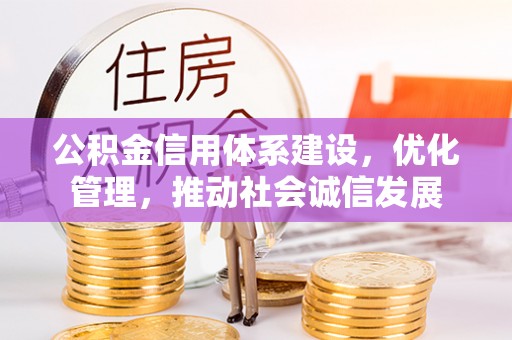 崇州公积金信用体系建设，优化管理，推动社会诚信发展
