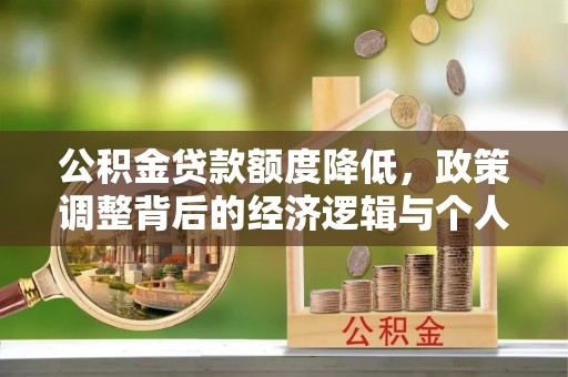 崇州公积金贷款额度降低，政策调整背后的经济逻辑与个人应对策略