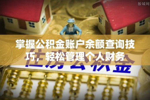 崇州掌握公积金账户余额查询技巧，轻松管理个人财务