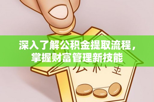 崇州深入了解公积金提取流程，掌握财富管理新技能