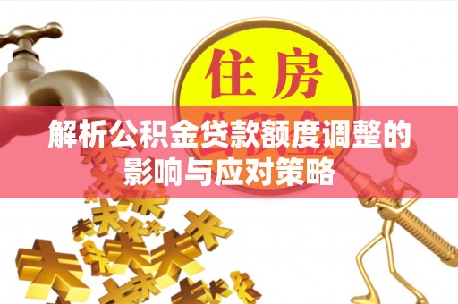 崇州解析公积金贷款额度调整的影响与应对策略
