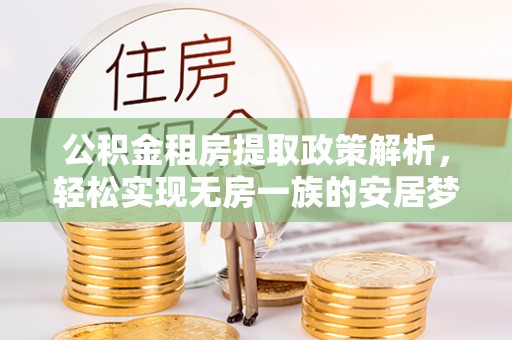 崇州公积金租房提取政策解析，轻松实现无房一族的安居梦想