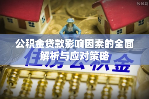 崇州公积金贷款影响因素的全面解析与应对策略