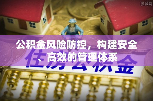 崇州公积金风险防控，构建安全、高效的管理体系