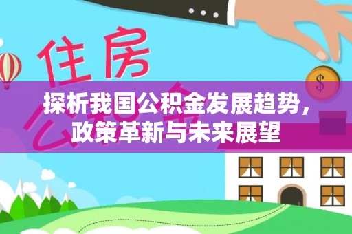 崇州探析我国公积金发展趋势，政策革新与未来展望