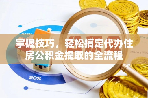 崇州掌握技巧，轻松搞定代办住房公积金提取的全流程
