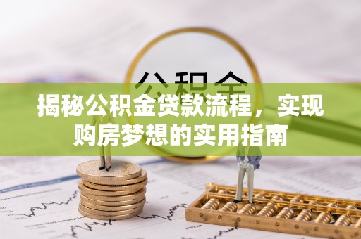 崇州揭秘公积金贷款流程，实现购房梦想的实用指南