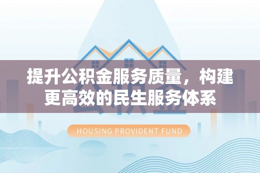 崇州提升公积金服务质量，构建更高效的民生服务体系