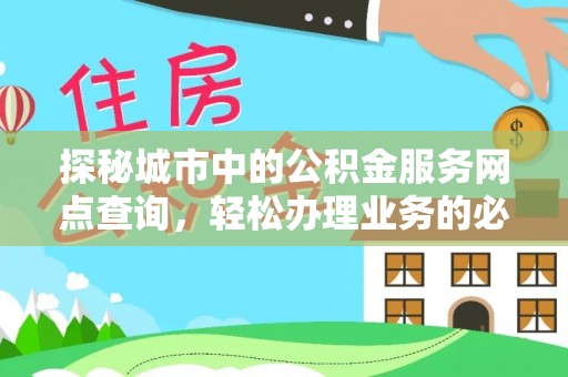 崇州探秘城市中的公积金服务网点查询，轻松办理业务的必备指南
