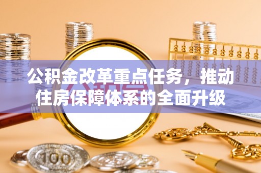 崇州公积金改革重点任务，推动住房保障体系的全面升级
