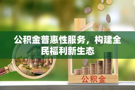 崇州公积金普惠性服务，构建全民福利新生态