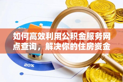 崇州如何高效利用公积金服务网点查询，解决你的住房资金难题