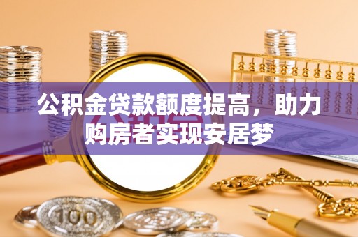 崇州公积金贷款额度提高，助力购房者实现安居梦