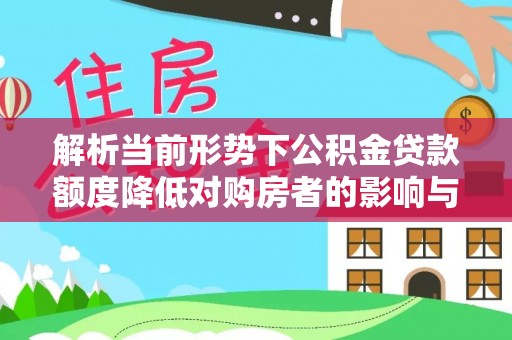 崇州解析当前形势下公积金贷款额度降低对购房者的影响与应对策略