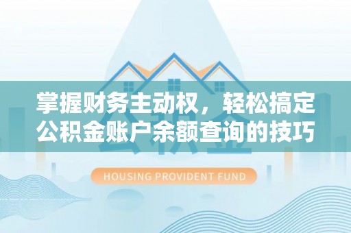 崇州掌握财务主动权，轻松搞定公积金账户余额查询的技巧与方法