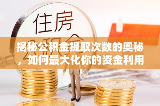崇州揭秘公积金提取次数的奥秘，如何最大化你的资金利用？