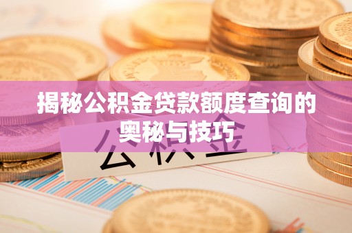 崇州揭秘公积金贷款额度查询的奥秘与技巧