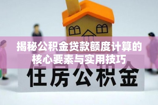 崇州揭秘公积金贷款额度计算的核心要素与实用技巧